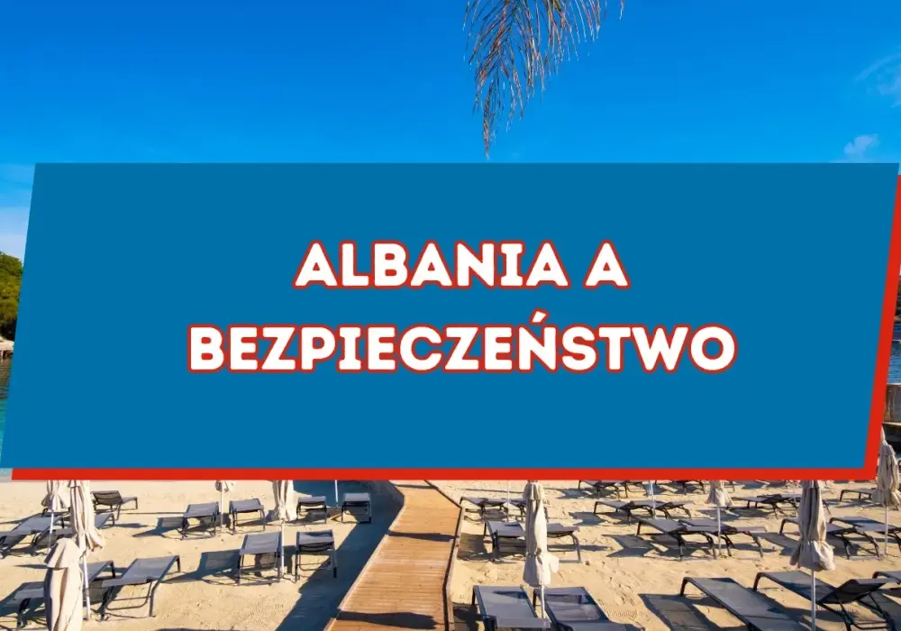 Bezpieczeństwo w Albanii - Na co uważać, by nie zepsuć urlopu?