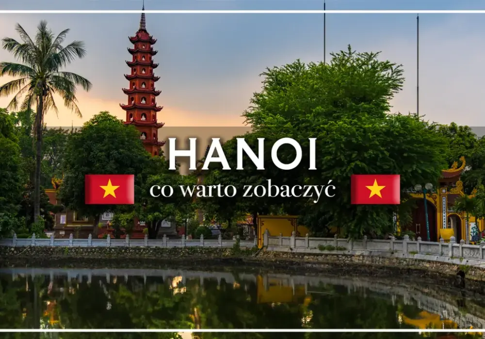 Stolica Wietnamu - Jak zwiedzić Hanoi i uniknąć typowych błędów?
