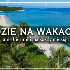 Rajskie plaże i turkusowa woda – idealne fajne miejsca na wakacje za granicą. Odkryj tanie kierunki na każdy miesiąc.