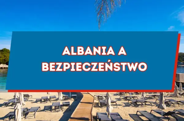 Albania czy jest bezpiecznie? Co musisz wiedzieć przed podróżą